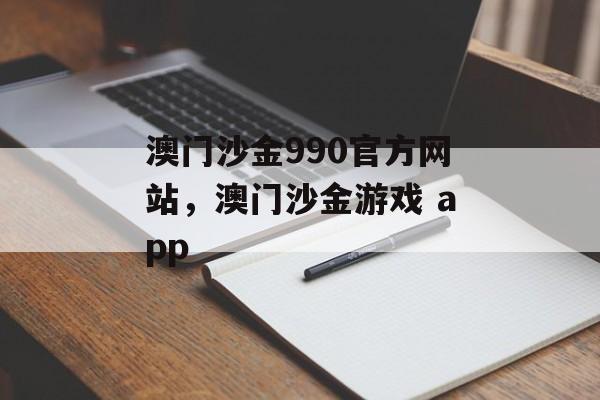 澳门沙金990官方网站，澳门沙金游戏 app