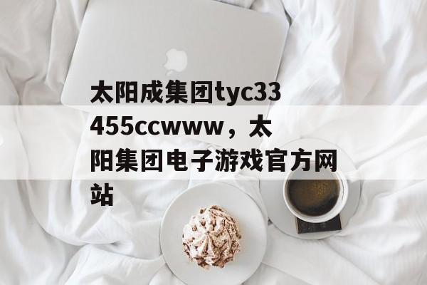 太阳成集团tyc33455ccwww，太阳集团电子游戏官方网站