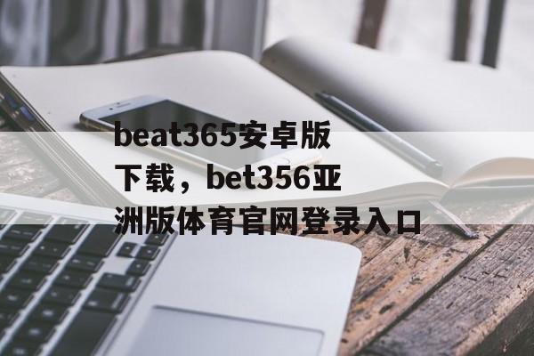 beat365安卓版下载，bet356亚洲版体育官网登录入口