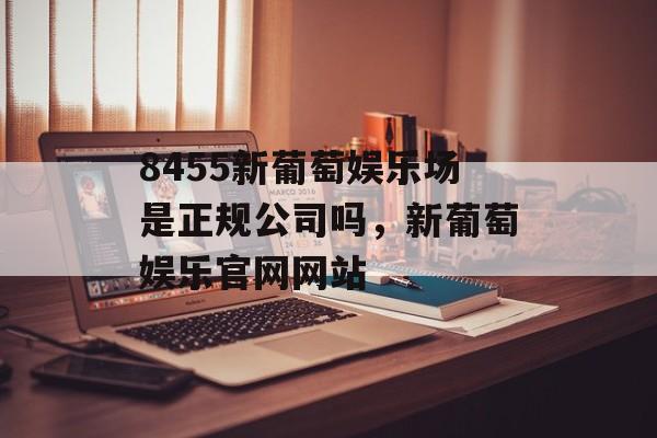 8455新葡萄娱乐场是正规公司吗，新葡萄娱乐官网网站