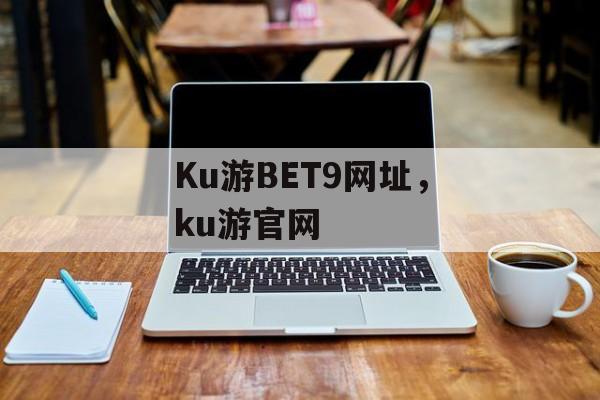 Ku游BET9网址，ku游官网