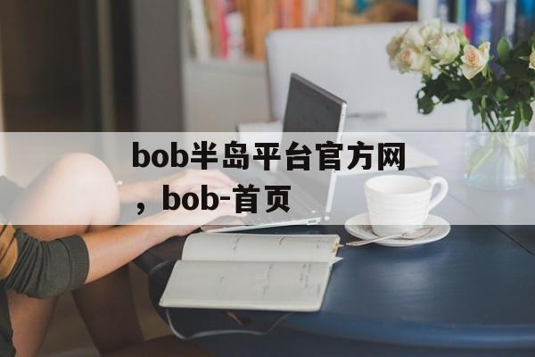 bob半岛平台官方网，bob-首页