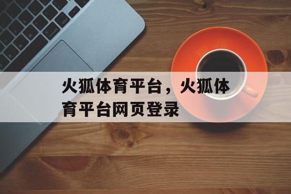 火狐体育平台，火狐体育平台网页登录