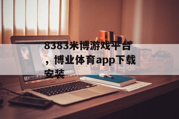 8383米博游戏平台，博业体育app下载安装