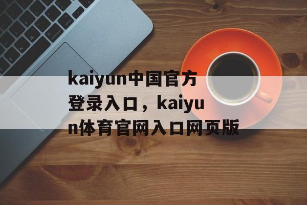 kaiyun中国官方登录入口，kaiyun体育官网入口网页版