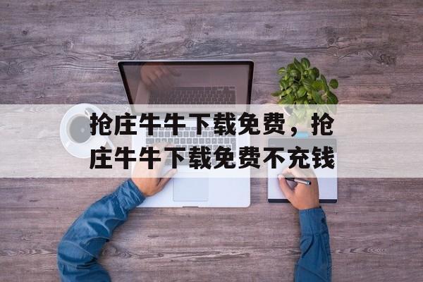 抢庄牛牛下载免费，抢庄牛牛下载免费不充钱