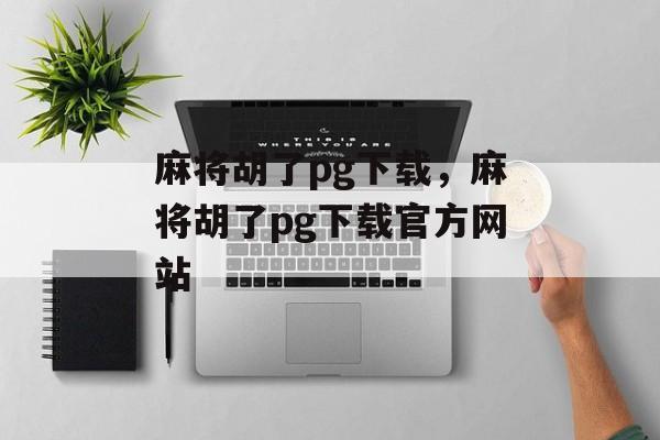 麻将胡了pg下载，麻将胡了pg下载官方网站