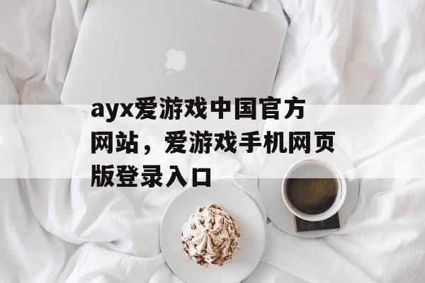 ayx爱游戏中国官方网站，爱游戏手机网页版登录入口